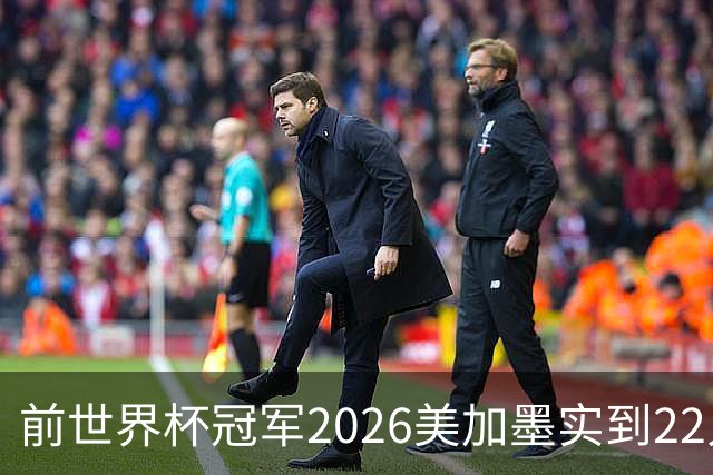 前世界杯冠军2026美加墨实到22人 诺伊尔将率先出战